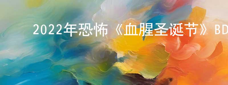 ﻿陈仁松发布﻿2022年恐怖《血腥圣诞节》BD中英双字迅雷下载_电影天堂